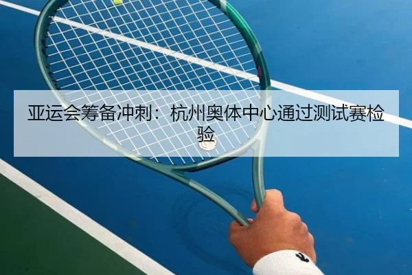 亚运会筹备冲刺：杭州奥体中心通过测试赛检验